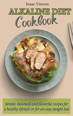 Alkaline Diet Cookbook: Simple, balanced and flavorful recipes for a healthy lifestyle or for an easy weight loss by Vinson, Isaac