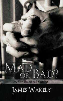 Mad or Bad?: A Few Thumbnail Sketches by Wakely, James