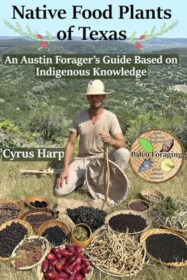 Native Food Plants of Texas: An Austin Forager's Guide Based on Indigenous Knowledge by Harp, Cyrus Andrew