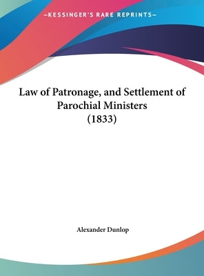 Law of Patronage, and Settlement of Parochial Ministers (1833) by Dunlop, Alexander