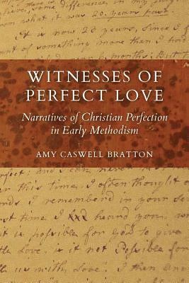 Witnesses of Perfect Love: Narratives of Christian Perfection in Early Methodism by Caswell Bratton, Amy