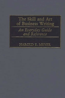 The Skill and Art of Business Writing: An Everyday Guide and Reference by Meyer, Harold