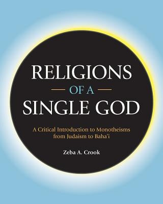 Religions of a Single God: A Critical Introduction to Monotheisms from Judaism to Baha'i by Crook, Zeba a.