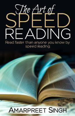 Speed Reading - The Art of Speed Reading: Read faster than anyone you know by speed reading. by Singh, Amarpreet
