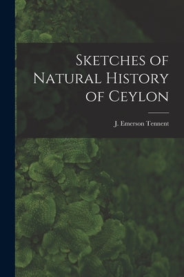 Sketches of Natural History of Ceylon by Tennent, J. Emerson