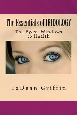 The Essentials of IRIDOLOGY: The Eyes: Windows to Health by Griffin, Ladean