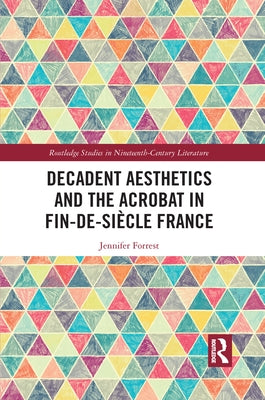Decadent Aesthetics and the Acrobat in French Fin de Siècle by Forrest, Jennifer