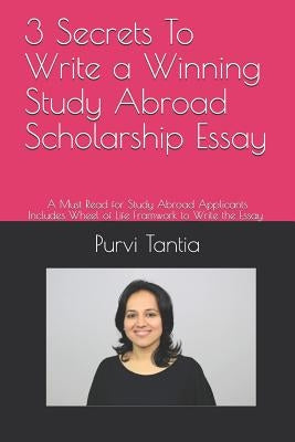 3 Secrets to Write a Winning Study Abroad Scholarship Essay: A Must Read for Study Abroad Applicants with 'wheel of Life Framework' to Write the Essay by Tantia, Purvi