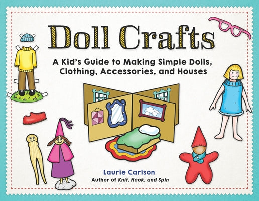 Doll Crafts: A Kid's Guide to Making Simple Dolls, Clothing, Accessories, and Houses by Carlson, Laurie