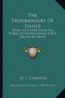 The Troubadours Of Dante: Being Selections From The Works Of The Provencal Poets Quoted By Dante by Chaytor, H. J.