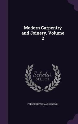 Modern Carpentry and Joinery, Volume 2 by Hodgson, Frederick Thomas