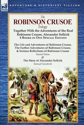 The Robinson Crusoe Trilogy: Together with the Adventures of the Real Robinson Crusoe, Alexander Selkirk 4 Books in One Special Edition by Defoe, Daniel