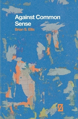 Against Common Sense by Ellis, Brian S.