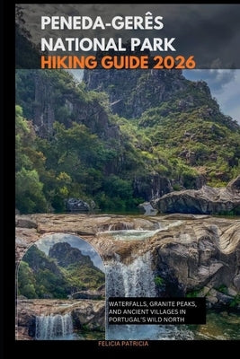 Peneda-Gerês National Park Hiking Guide 2026: Waterfalls, Granite Peaks, and Ancient Villages in Portugal's Wild North by Patricia, Felicia
