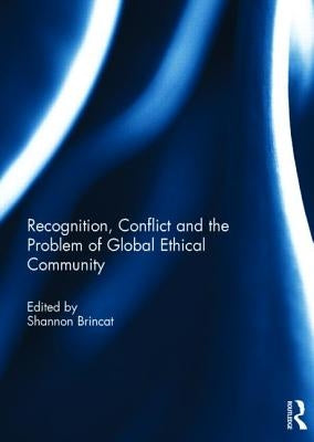 Recognition, Conflict and the Problem of Global Ethical Community by Brincat, Shannon