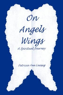 On Angels Wings: A Spiritual Journey by Laessig, Patricia Ann