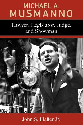 Michael A. Musmanno: Lawyer, Legislator, Judge, and Showman by Haller, John S., Jr.