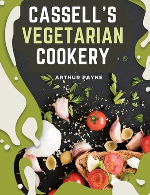 Cassell's Vegetarian Cookery: A Manual Of Cheap And Wholesome Diet by Arthur Payne