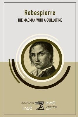 Robespierre: The Madman with a Guillotine by In60learning