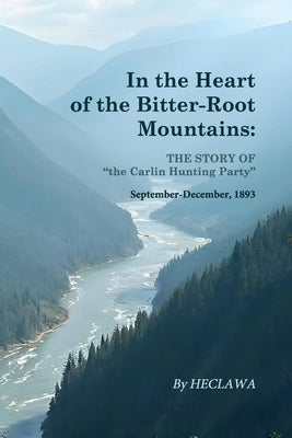 In the Heart of the Bitter-Root Mountains: A Harrowing Chronicle of Survival in the Rugged American Frontier by Heclawa