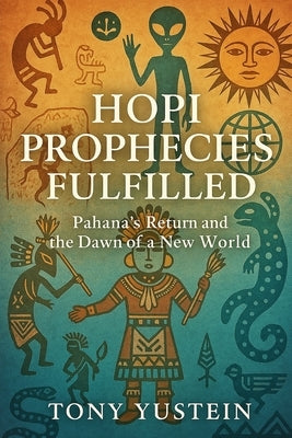 Hopi Prophecies Fulfilled: Pahana's Return and the Dawn of a New World by Yustein, Tony
