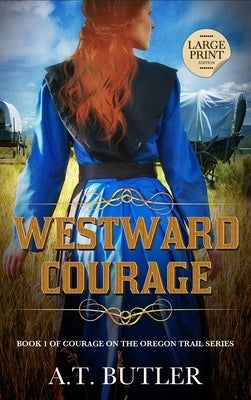 Westward Courage: Historical Women's Fiction Saga Large Print by Butler, A. T.