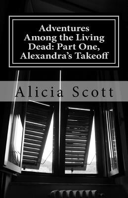 Adventures Among the Living Dead: Part One, Alexandra's Takeoff by Scott, Alicia
