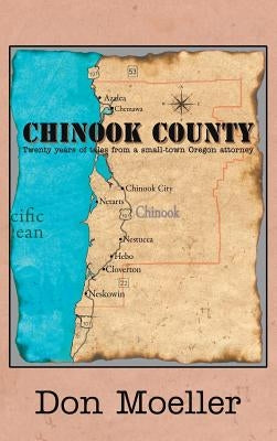 Chinook County: Twenty years of tales from a small-town Oregon attorney by Moeller, Don
