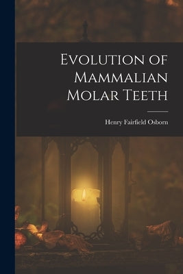Evolution of Mammalian Molar Teeth by Osborn, Henry Fairfield