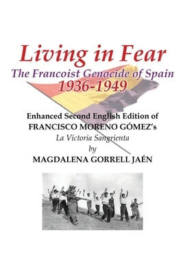 Living in Fear The Francoist Genocide of Spain 1936-1949: An appalling humanitarian catastrophe seen through the study of the brutal repression in Cor by Gorrell Jaen, Magdalena