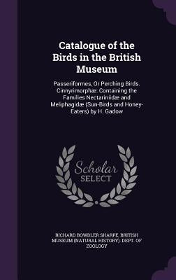 Catalogue of the Birds in the British Museum: Passeriformes, Or Perching Birds. Cinnyrimorphæ Containing the Families Nectariniidæ and Meliphagidæ (Su by Sharpe, Richard Bowdler