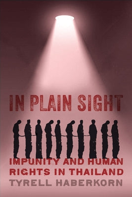 In Plain Sight: Impunity and Human Rights in Thailand by Haberkorn, Tyrell