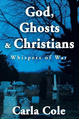 God, Ghosts & Christians: Whispers of War by Cole, Carla