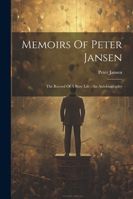Memoirs Of Peter Jansen: The Record Of A Busy Life: An Autobiography by Jansen, Peter