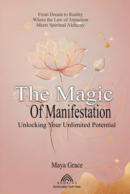 The Magic of the Manifestation: Unlocking Your Unlimited Potential by Grace, Maya