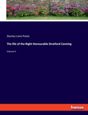 The life of the Right Honourable Stratford Canning: Volume II by Lane-Poole, Stanley
