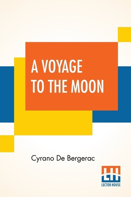 A Voyage To The Moon: Histoire Comique Des ÉTats Et Empires De La Lune (Comical History Of The States & Empires Of The World Of The Mo by Bergerac, Cyrano de