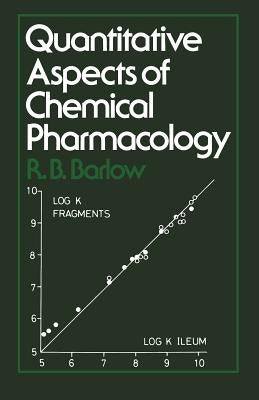 Quantitative Aspects of Chemical Pharmacology: Chemical Ideas in Drug Action with Numerical Examples by Barlow, R. B.