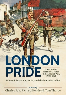 London Pride: The London Territorial Force in Peace and War, 1908-1921 Volume 1: Peacetime, Society and the Transition to War by Fair, Charles