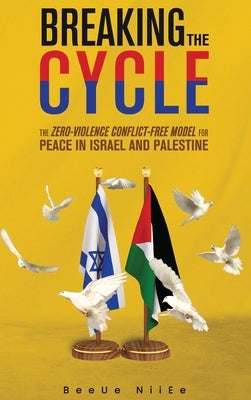 Breaking the Cycle the Zero-Violence Conflict-Free Model for Peace in Israel and Palestine by Niiee, Beeue