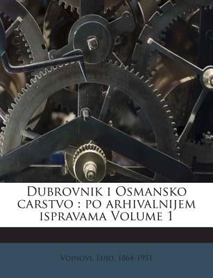 Dubrovnik I Osmansko Carstvo: Po Arhivalnijem Ispravama Volume 1 by 1864-1951, Vojnovi Lujo
