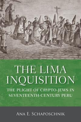 The Lima Inquisition: The Plight of Crypto-Jews in Seventeenth-Century Peru by Schaposchnik, Ana E.