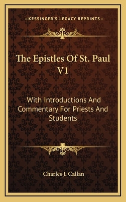 The Epistles of St. Paul V1: With Introductions and Commentary for Priests and Students: Romans, First and Second Corinthians, Galatians by Callan, Charles J.