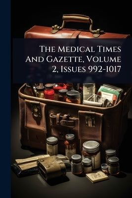 The Medical Times And Gazette, Volume 2, Issues 992-1017 by Anonymous