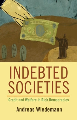 Indebted Societies: Credit and Welfare in Rich Democracies by Wiedemann, Andreas