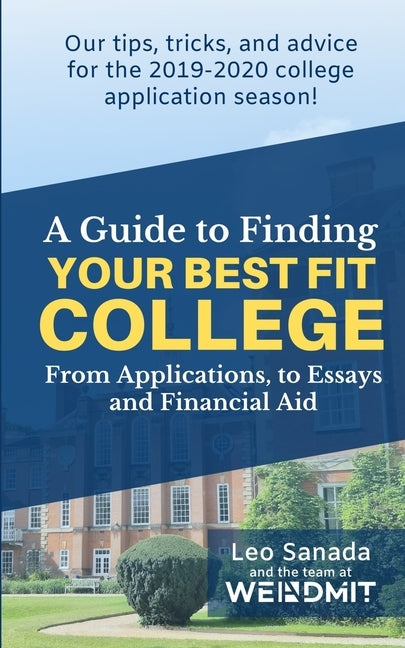 A Guide to Finding Your Best Fit College: From Applications, to Essays and Financial Aid by Sanada, Leo