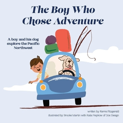 The Boy Who Chose Adventure: A Boy & His Dog Explore the Pacific Northwest by Piepkow, Kaila