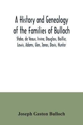 A History and Genealogy of the Families of Bulloch, Stobo, de Veaux, Irvine, Douglass, Baillie, Lewis, Adams, Glen, Jones, Davis, Hunter: With a Genea by Gaston Bulloch, Joseph
