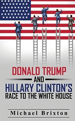 WHO IS DONALD TRUMP? Donald Trump and Hillary Clinton's Race To The White House by Brixton, Michael