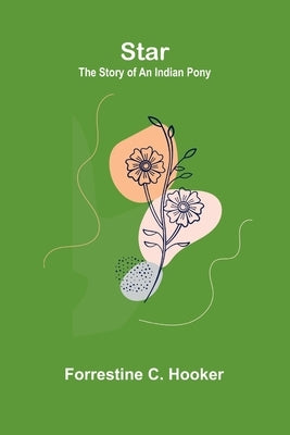 Star: The Story of an Indian Pony by C. Hooker, Forrestine